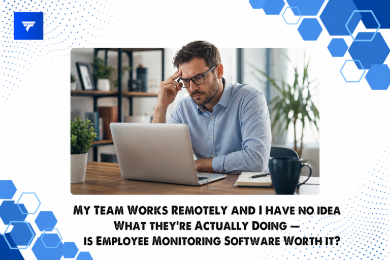 My Team Works Remotely and I Have No Idea What They’re Actually Doing — Is Employee Monitoring Software Worth It?